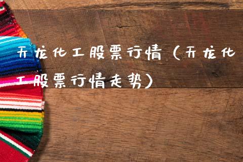 天龙化工股票行情（天龙化工股票行情走势）_https://www.fsyjjx.cn_股票指导_第1张