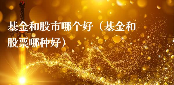 基金和股市哪个好（基金和股票哪种好）_https://www.fsyjjx.cn_理财资讯_第1张