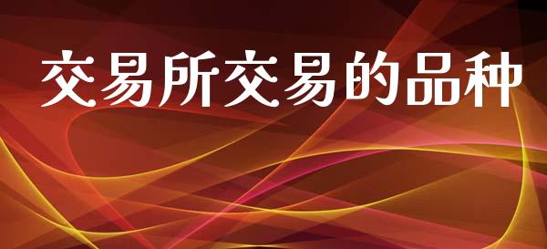 交易所交易的品种_https://www.fsyjjx.cn_理财资讯_第1张