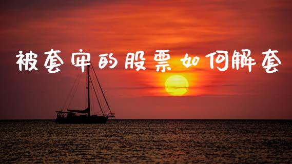 被套牢的股票如何解套_https://www.fsyjjx.cn_理财资讯_第1张