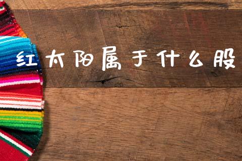 红太阳属于什么股_https://www.fsyjjx.cn_股票指导_第1张