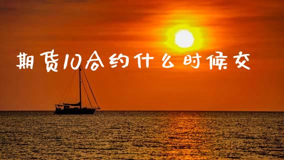 期货10合约什么时候交_https://www.fsyjjx.cn_理财资讯_第1张
