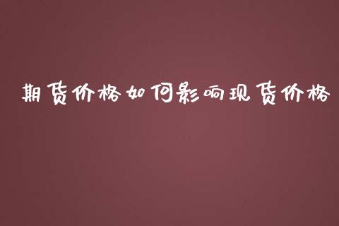 期货价格如何影响现货价格_https://www.fsyjjx.cn_期货研报_第1张