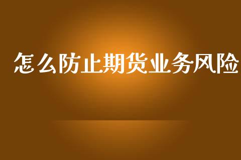 怎么防止期货业务风险_https://www.fsyjjx.cn_期货在线_第1张