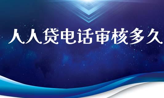 人人贷电话审核多久_https://www.fsyjjx.cn_期货在线_第1张