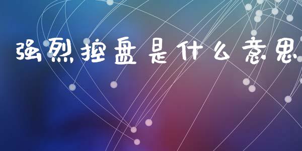 强烈控盘是什么意思_https://www.fsyjjx.cn_期货资讯_第1张