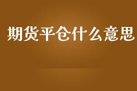 期货平仓什么意思_https://www.fsyjjx.cn_期货资讯_第1张