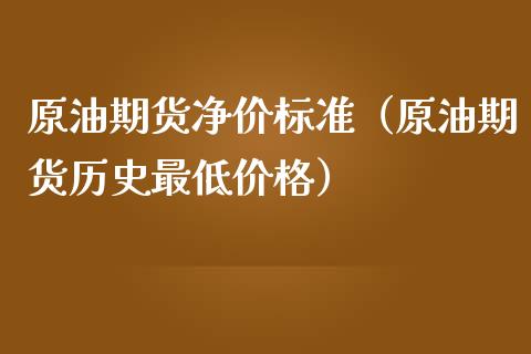 原油期货净价标准（原油期货历史最低价格）_https://www.fsyjjx.cn_期货研报_第1张