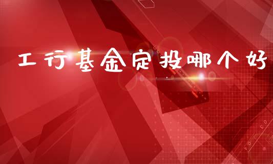 工行基金定投哪个好_https://www.fsyjjx.cn_股指期货_第1张