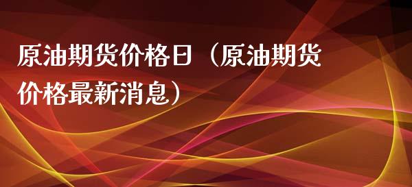 原油期货价格日（原油期货价格最新消息）_https://www.fsyjjx.cn_期货资讯_第1张