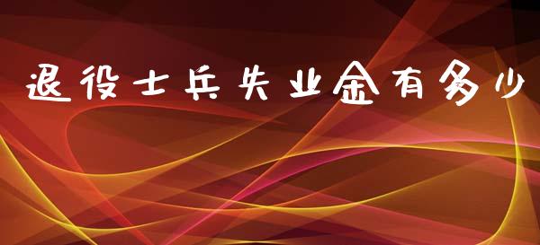 退役士兵失业金有多少_https://www.fsyjjx.cn_期货研报_第1张