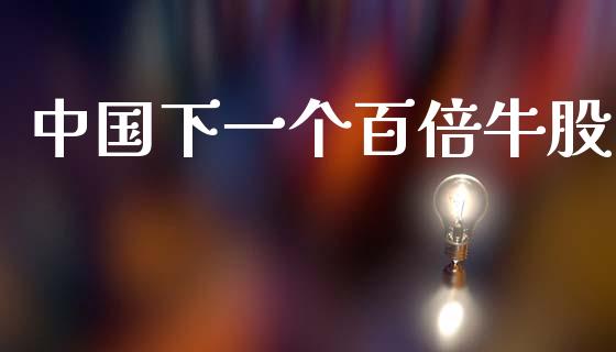 中国下一个百倍牛股_https://www.fsyjjx.cn_期货研报_第1张