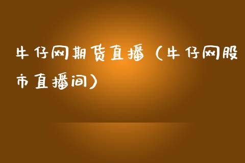 牛仔网期货直播（牛仔网股市直播间）_https://www.fsyjjx.cn_期货在线_第1张