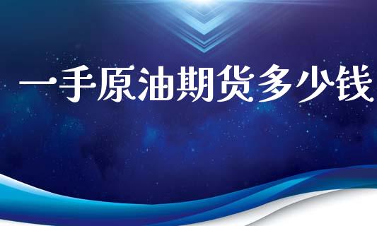 一手原油期货多少钱_https://www.fsyjjx.cn_期货在线_第1张