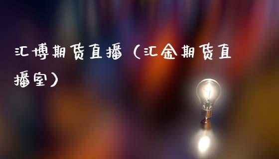 汇博期货直播（汇金期货直播室）_https://www.fsyjjx.cn_期货在线_第1张
