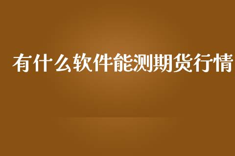 有什么软件能测期货行情_https://www.fsyjjx.cn_期货研报_第1张