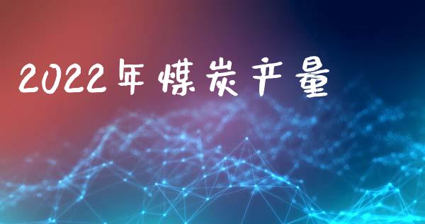 2022年煤炭产量_https://www.fsyjjx.cn_期货研报_第1张