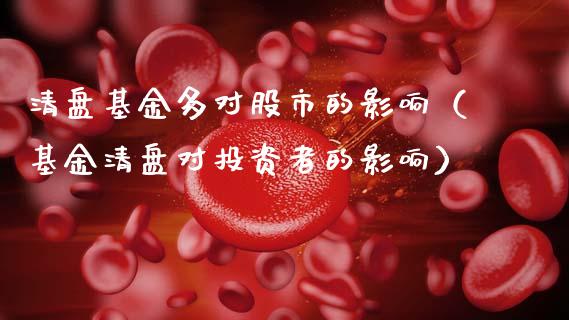 清盘基金多对股市的影响（基金清盘对投资者的影响）_https://www.fsyjjx.cn_问财精选_第1张