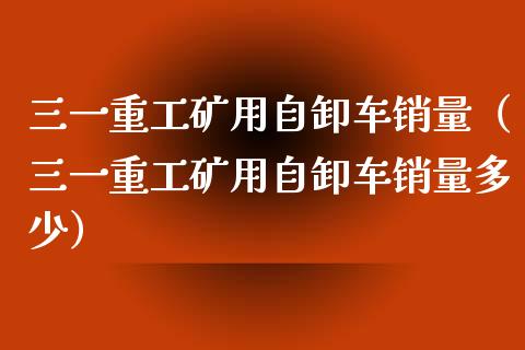 三一重工矿用自卸车销量（三一重工矿用自卸车销量多少）_https://www.fsyjjx.cn_股票指导_第1张