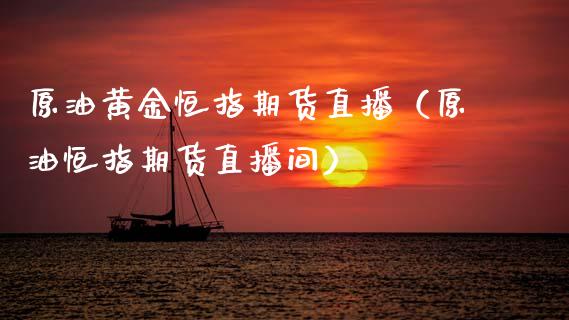 原油黄金恒指期货直播（原油恒指期货直播间）_https://www.fsyjjx.cn_期货在线_第1张