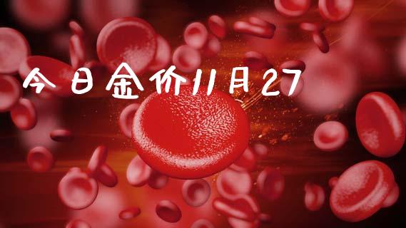 今日金价11月27_https://www.fsyjjx.cn_期货资讯_第1张