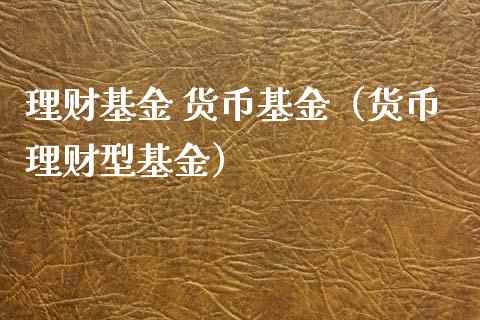 理财基金 货币基金（货币理财型基金）_https://www.fsyjjx.cn_问财精选_第1张