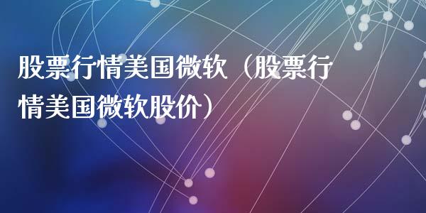 股票行情美国微软（股票行情美国微软股价）_https://www.fsyjjx.cn_股市分析_第1张