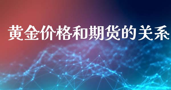 黄金价格和期货的关系_https://www.fsyjjx.cn_期货研报_第1张