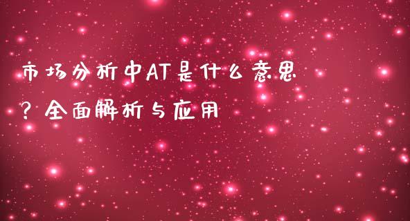 市场分析中AT是什么意思？全面解析与应用_https://www.fsyjjx.cn_期货研报_第1张