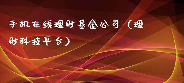 手机在线理财基金公司（理财科技平台）_https://www.fsyjjx.cn_问财精选_第1张