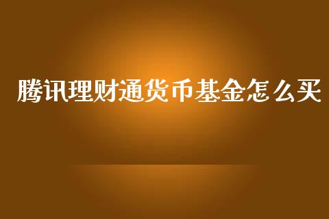 腾讯理财通货币基金怎么买_https://www.fsyjjx.cn_问财精选_第1张