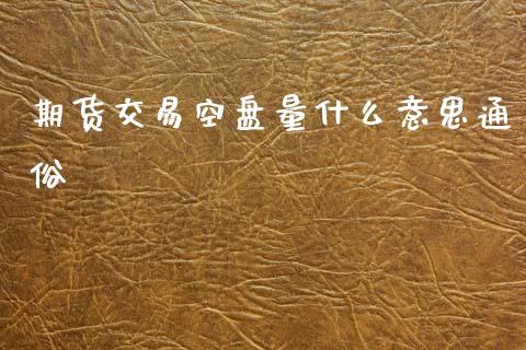 期货交易空盘量什么意思通俗_https://www.fsyjjx.cn_理财资讯_第1张