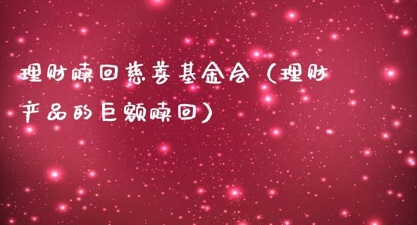 理财赎回慈善基金会（理财产品的巨额赎回）_https://www.fsyjjx.cn_问财精选_第1张