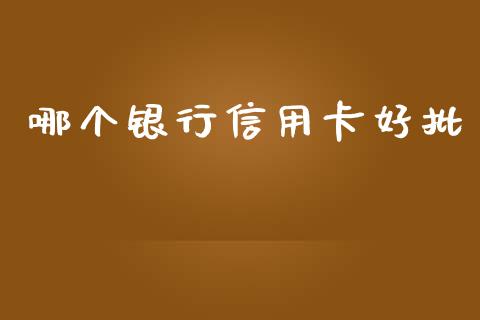 哪个银行信用卡好批_https://www.fsyjjx.cn_期货研报_第1张