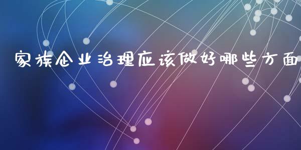 家族企业治理应该做好哪些方面_https://www.fsyjjx.cn_股票指导_第1张