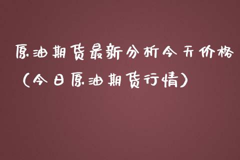 原油期货最新分析今天价格（今日原油期货行情）_https://www.fsyjjx.cn_期货资讯_第1张