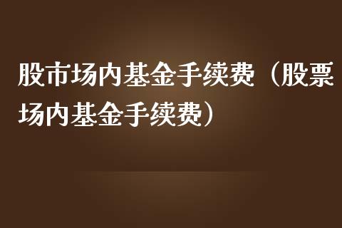 股市场内基金手续费（股票场内基金手续费）_https://www.fsyjjx.cn_问财精选_第1张