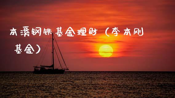 本溪钢铁基金理财（李本刚 基金）_https://www.fsyjjx.cn_理财资讯_第1张