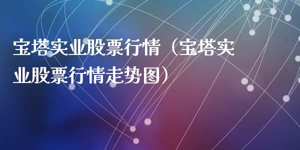 宝塔实业股票行情（宝塔实业股票行情走势图）_https://www.fsyjjx.cn_股指期货_第1张