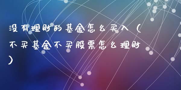 没有理财的基金怎么买入（不买基金不买股票怎么理财）_https://www.fsyjjx.cn_理财资讯_第1张