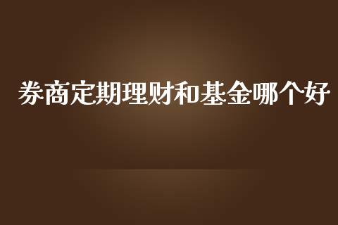 券商定期理财和基金哪个好_https://www.fsyjjx.cn_理财资讯_第1张