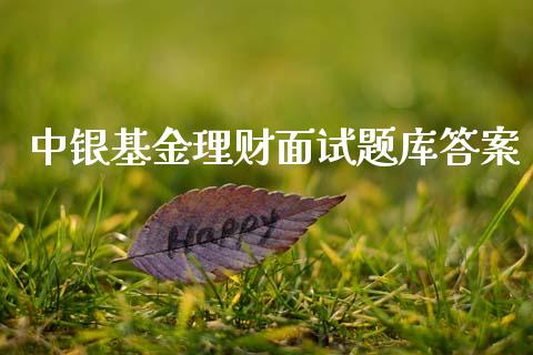中银基金理财面试题库答案_https://www.fsyjjx.cn_问财精选_第1张
