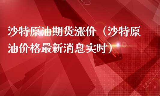 沙特原油期货涨价（沙特原油价格最新消息实时）_https://www.fsyjjx.cn_期货研报_第1张