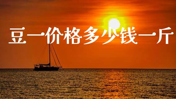 豆一价格多少钱一斤_https://www.fsyjjx.cn_理财资讯_第1张