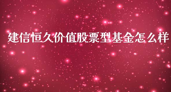 建信恒久价值股票型基金怎么样_https://www.fsyjjx.cn_股指期货_第1张