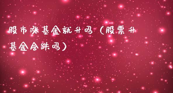 股市涨基金就升吗（股票升基金会跌吗）_https://www.fsyjjx.cn_理财资讯_第1张