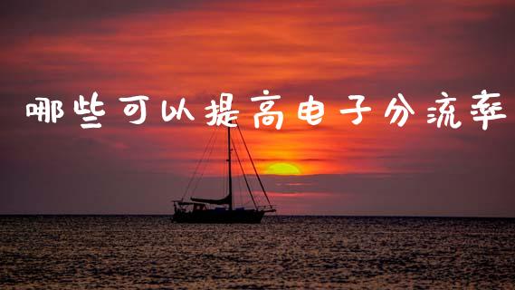 哪些可以提高电子分流率_https://www.fsyjjx.cn_理财资讯_第1张