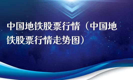 中国地铁股票行情（中国地铁股票行情走势图）_https://www.fsyjjx.cn_股市分析_第1张