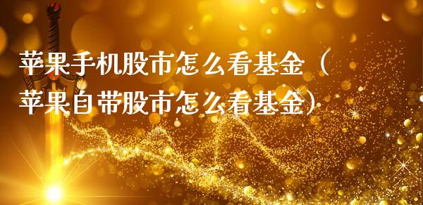 苹果手机股市怎么看基金（苹果自带股市怎么看基金）_https://www.fsyjjx.cn_问财精选_第1张