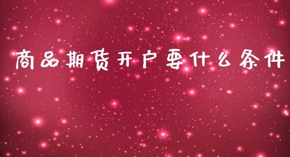 商品期货开户要什么条件_https://www.fsyjjx.cn_期货资讯_第1张
